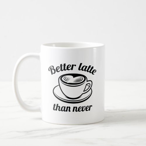 Better Latte Than Never Coffee Mug