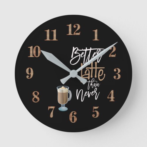 Better Latte Than Never Fun Quote Latte cup black Round Clock