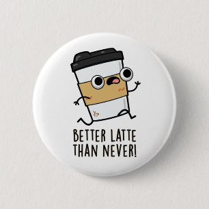 Better Latte Than Never Funny Coffee Pun Button
