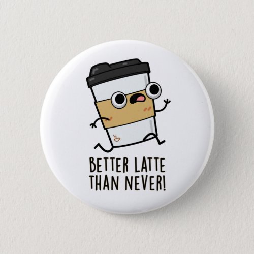 Better Latte Than Never Funny Coffee Pun  Button