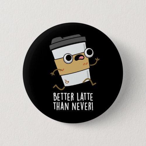 Better Latte Than Never Funny Coffee Pun Dark BG Button