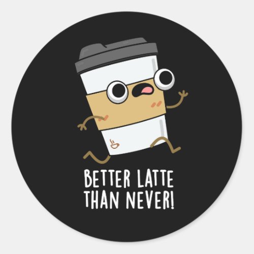 Better Latte Than Never Funny Coffee Pun Dark BG Classic Round Sticker