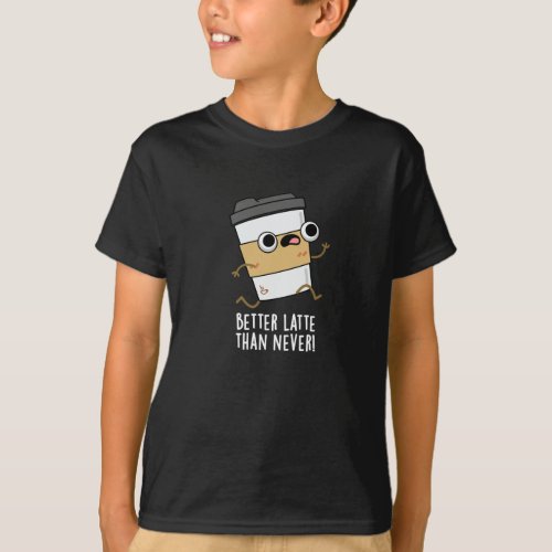 Better Latte Than Never Funny Coffee Pun Dark BG T_Shirt