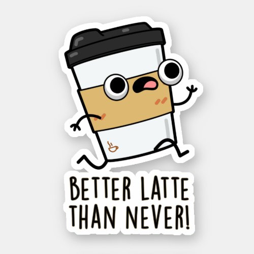 Better Latte Than Never Funny Coffee Pun  Sticker