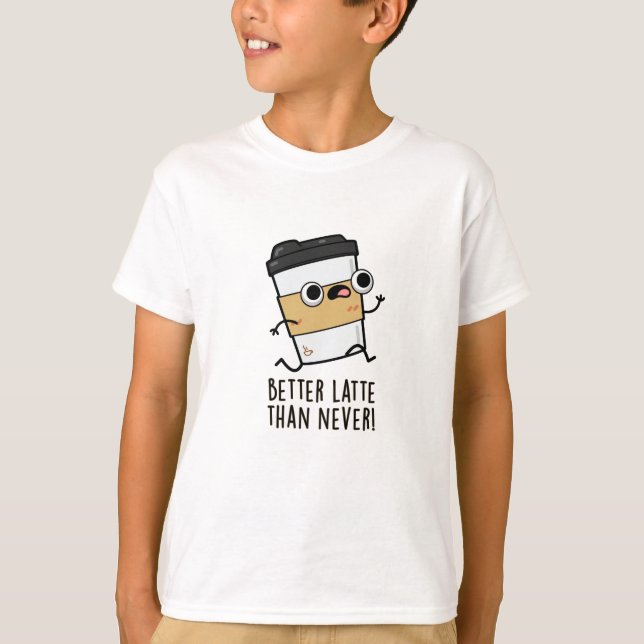 Better Latte Than Never Funny Coffee Pun  T-Shirt (Front)