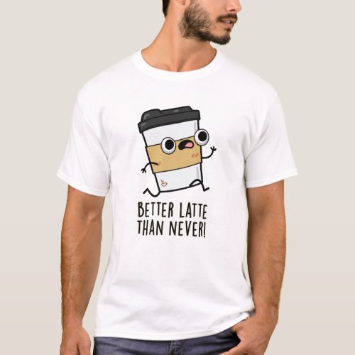 Better Latte Than Never Funny Coffee Pun  T_Shirt