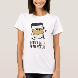 Better Latte Than Never Funny Coffee Pun T-Shirt