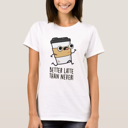 Better Latte Than Never Funny Coffee Pun  T_Shirt