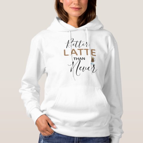 Better Latte Than Never Funny Quote Hoodie