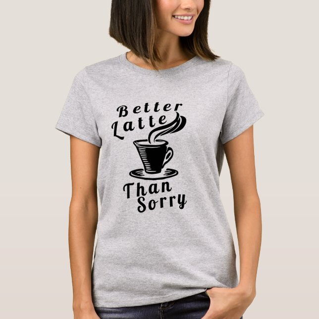 Better Latte Than Sorry T-Shirt (Front)
