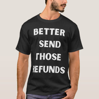 better send those refunds T-Shirt