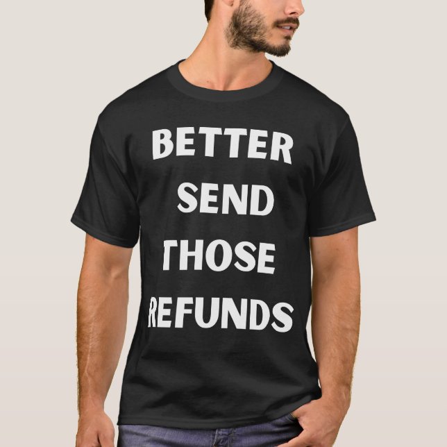better send those refunds T-Shirt (Front)