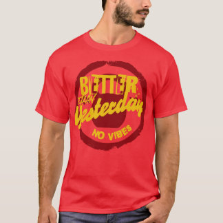 BETTER THAN YESTERDAY NO VIBES T-Shirt