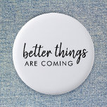 Better Things are Coming | Modern Script Positive Button<br><div class="desc">Simple,  stylish "better things are coming" custom word art design in modern minimalist script handwritten typography. This positive uplifting design will put a smile on anyone's face!</div>