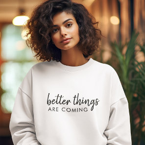 Better Things are Coming | Positive Modern Stylish Sweatshirt