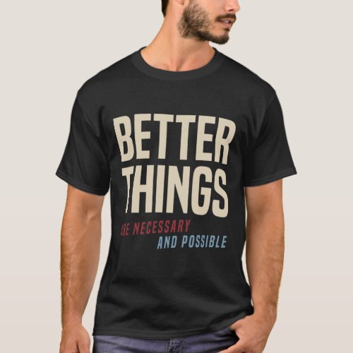 Better Things Are Necessary And Possible T_Shirt b