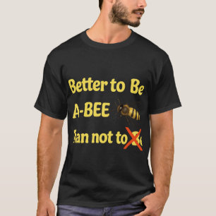 Better to Be A-BEE Than Not to Be – Funny Bee Pun  T-Shirt