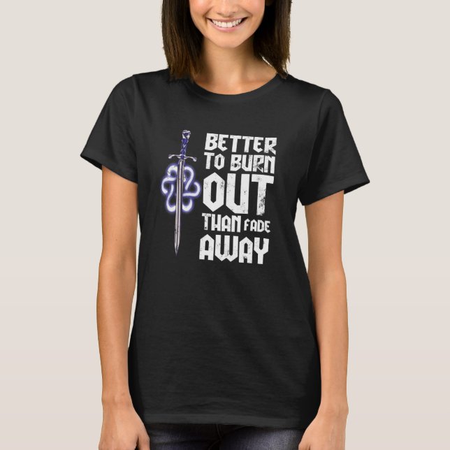 Better to Burn Out Than Fade Away T-Shirt (Front)