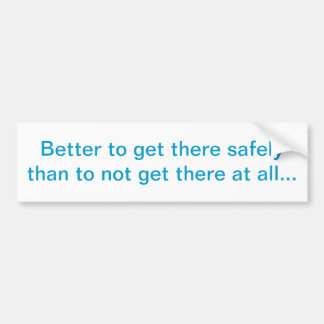 "Better to get there safely" Bumper Sticker