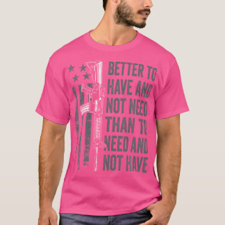 Better To Have And Not Need - Ar15 Gun Usa Funny P T-Shirt