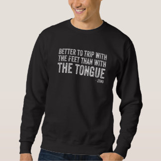 Better To Trip With The Feet Than With The Tongue  Sweatshirt