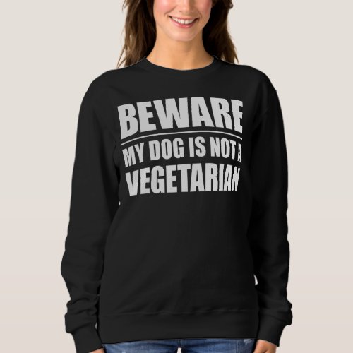 Beware My Dog Is Not A Vegetarian   Dogs Sweatshirt