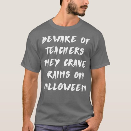 Beware Of Teachers They Crave Brains On Halloween  T_Shirt