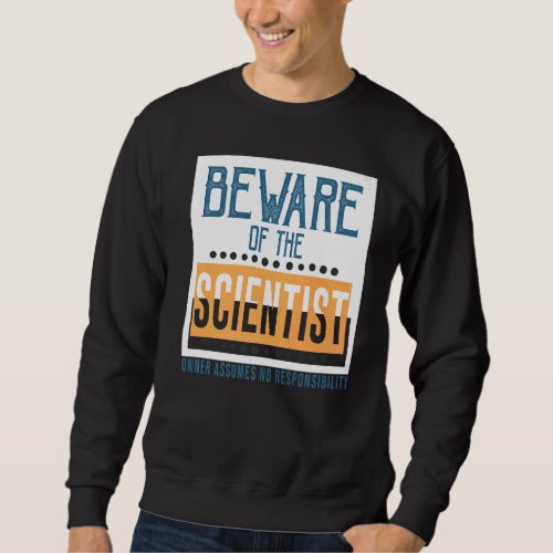 Beware of the scientist Owner assumes no responsib Sweatshirt