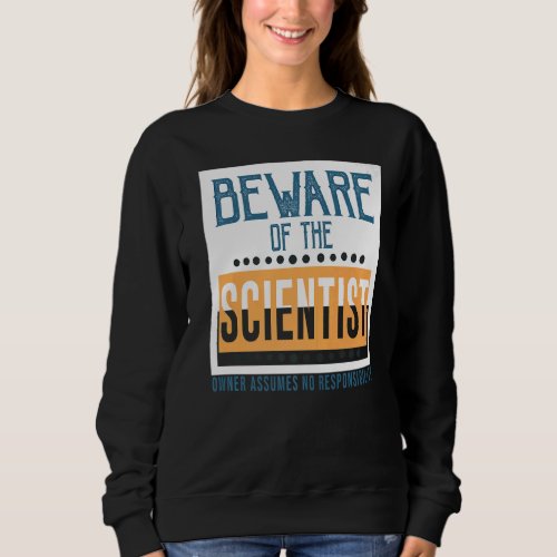 Beware of the scientist Owner assumes no responsib Sweatshirt