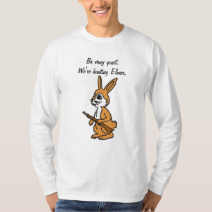 BH- Be vewy quiet.We're hunting Elmer. T-Shirt