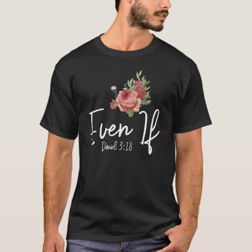 Bible Verse Even If Daniel 318 Rose Flower T_Shirt