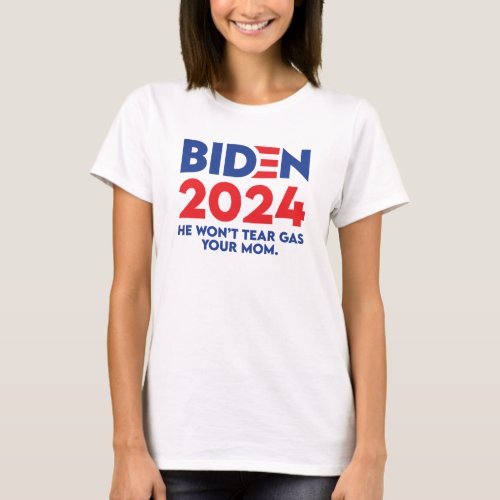 Biden 2024 He Wont Tear Gas Your Mom T_Shirt