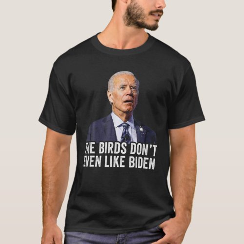 Biden Bird Poop  The Birds Dont Even Like Biden T_Shirt