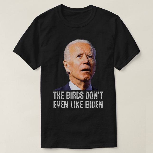 Biden Bird Poop , The Birds Don't Even Like Biden  T-Shirt (Design Front)