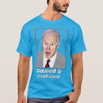 Biden Dazed And Confused Idiot Dumb  T-shirt by Lorriscustomart at Zazzle