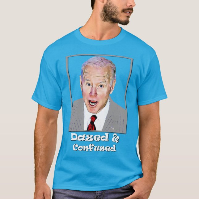 Biden Dazed and Confused Idiot Dumb  T-Shirt (Front)