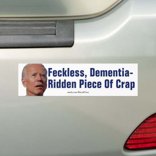 Biden Feckless Dementia_Ridden Piece Of Crap Bumper Sticker