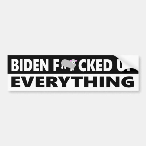 Biden Fewecked Up Everything Bumper Sticker
