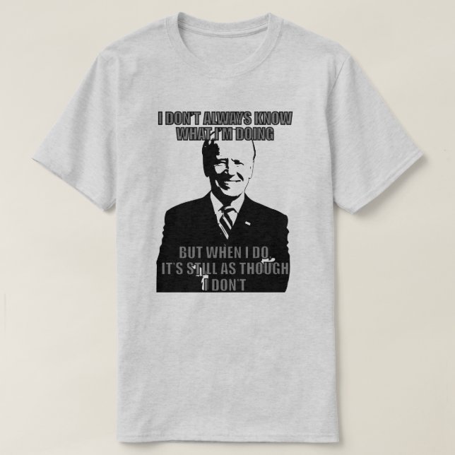 BIDEN I DON'T ALWAYS KNOW WHAT I'M DOING T-Shirt (Design Front)