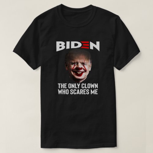 Biden The Only Clown Who Scares Me Anti Joe Biden T_Shirt