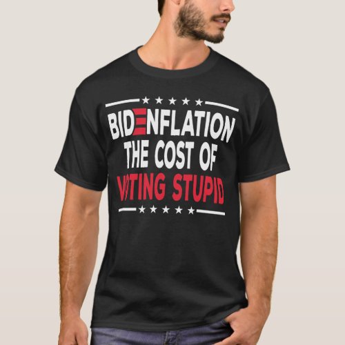 Bidenflation The Cost Of Voting Stupid Anti Biden T_Shirt