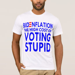 BidenFlation The High Cost Of Voting Stupid  # T-Shirt