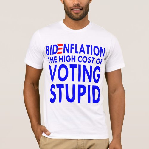 BidenFlation The High Cost Of Voting Stupid   T_Shirt