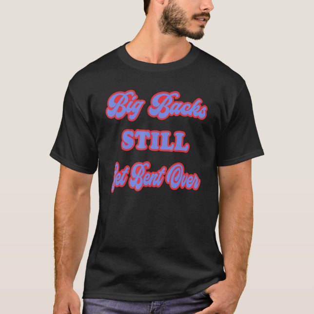 Big Backs Still Get Bent Over  Sarcastic T-Shirt (Front)
