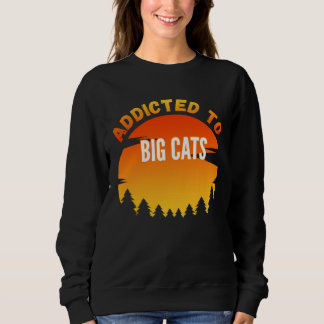 Big Cats  Addicted to Big Cats Sweatshirt