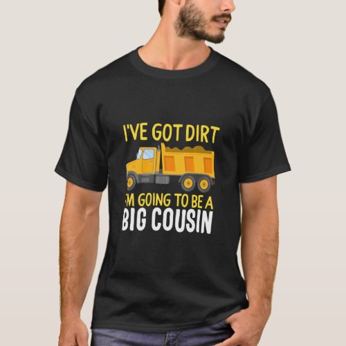 Big Cousin Construction Truck Dump Ive Got Dirt B T_Shirt