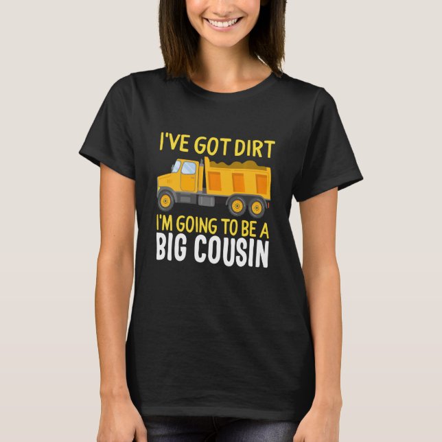 Big Cousin Construction Truck Dump I've Got Dirt B T-Shirt (Front)