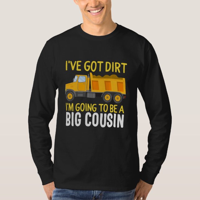 Big Cousin Construction Truck Dump I've Got Dirt B T-Shirt (Front)