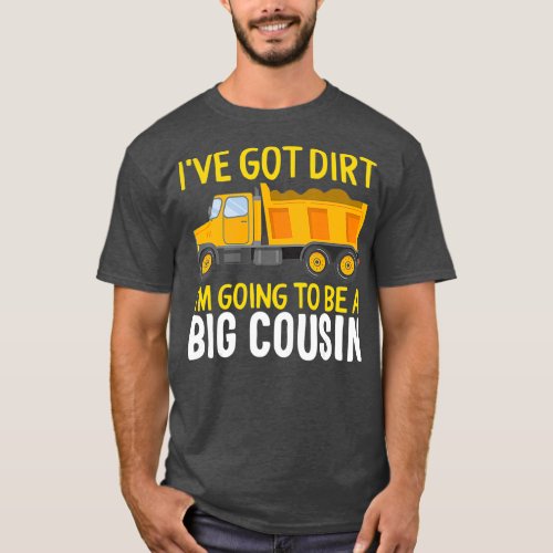 Big Cousin Construction Truck Dump Ive Got Dirt T_Shirt