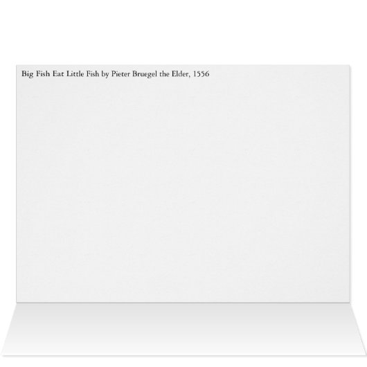 Big Fish Eat Little Fish by Pieter Bruegel (Inside Horizontal (Top))